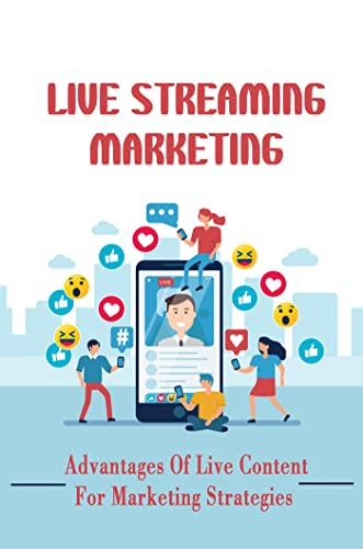 Live Streaming Marketing: Advantages Of Live Content For Marketing Strategies