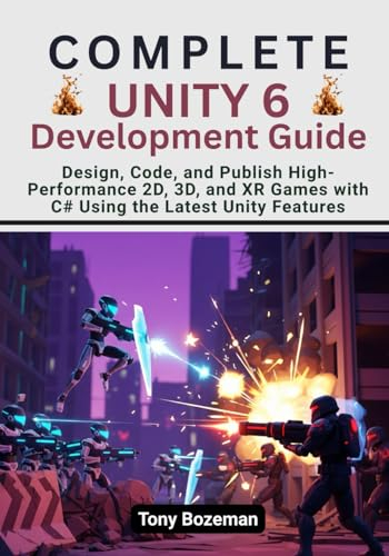 Complete Unity 6 Development Guide: Design, Code, and Publish High-Performance 2D, 3D, and XR Games with C# Using the Latest Unity Features